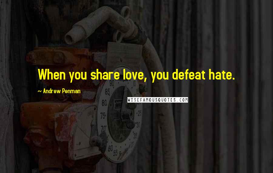 Andrew Penman Quotes: When you share love, you defeat hate.