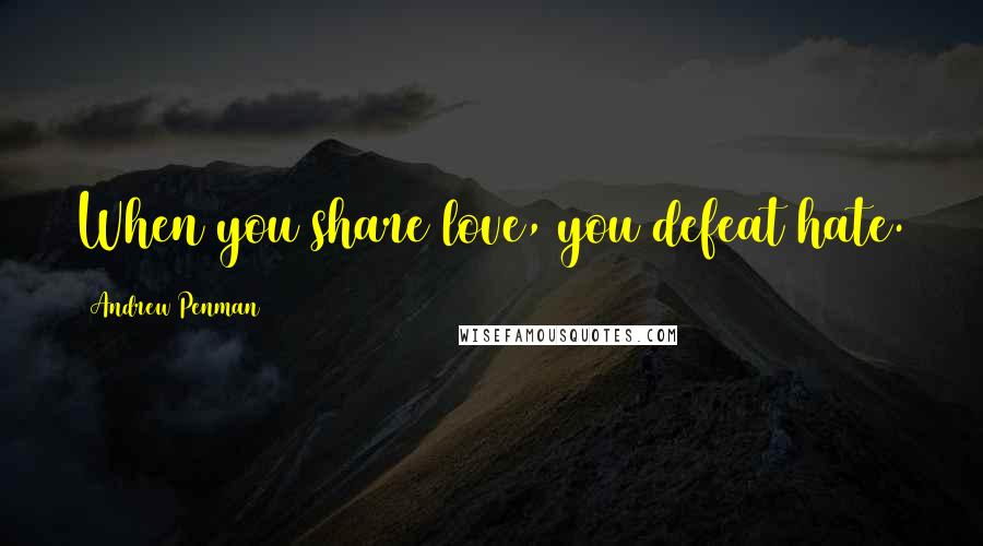 Andrew Penman Quotes: When you share love, you defeat hate.