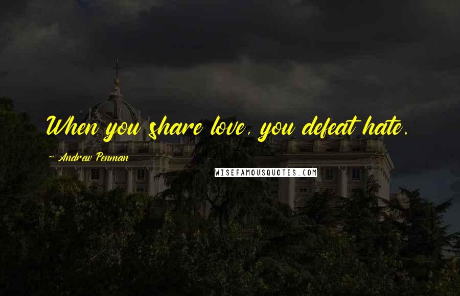 Andrew Penman Quotes: When you share love, you defeat hate.