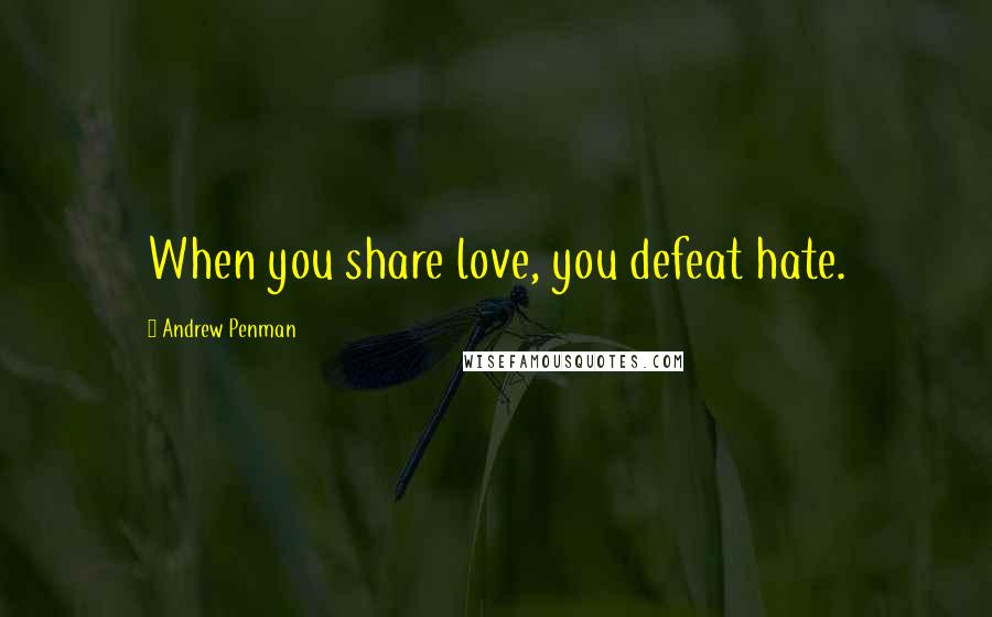 Andrew Penman Quotes: When you share love, you defeat hate.