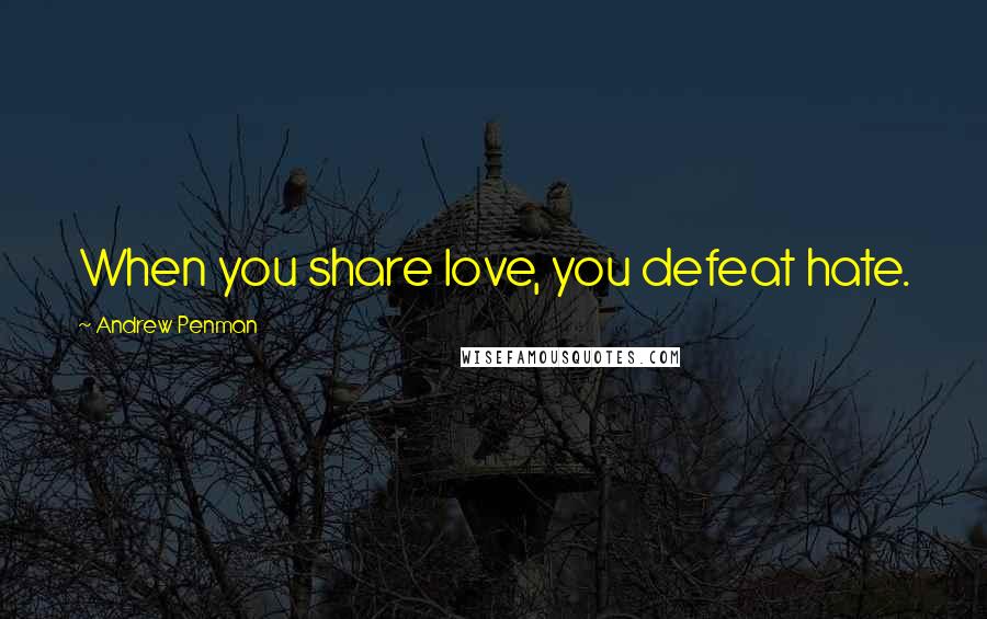 Andrew Penman Quotes: When you share love, you defeat hate.