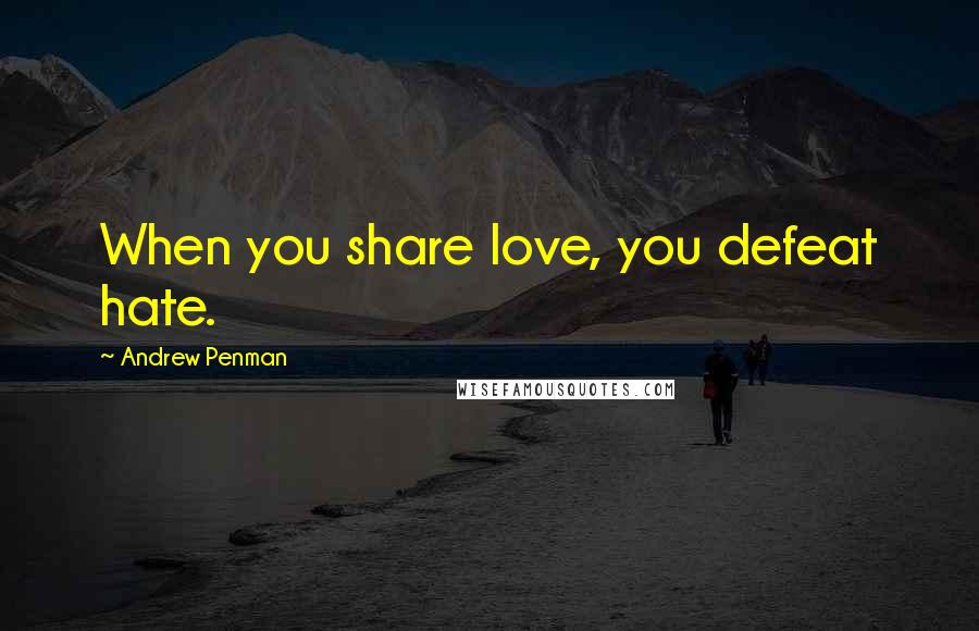 Andrew Penman Quotes: When you share love, you defeat hate.