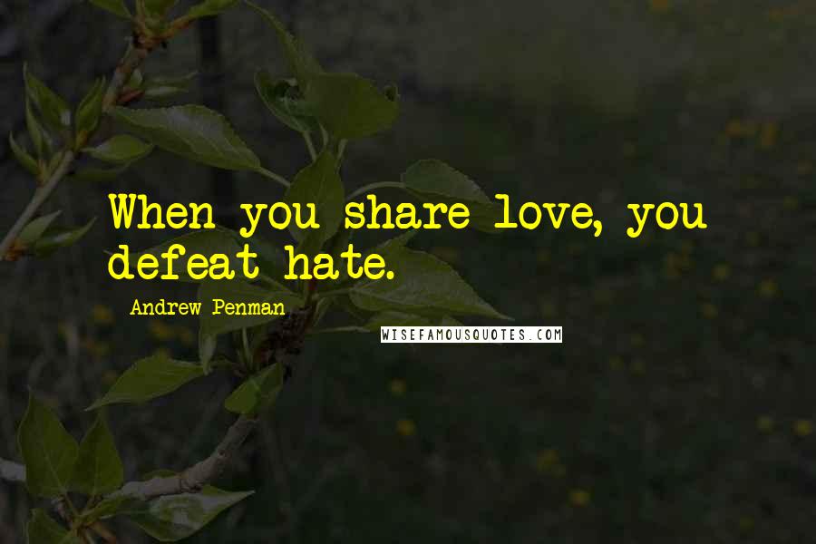 Andrew Penman Quotes: When you share love, you defeat hate.