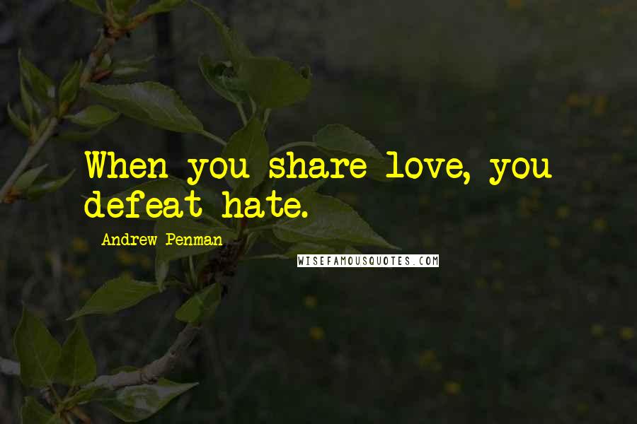 Andrew Penman Quotes: When you share love, you defeat hate.