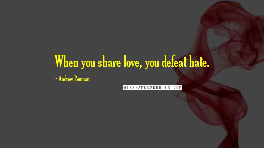 Andrew Penman Quotes: When you share love, you defeat hate.