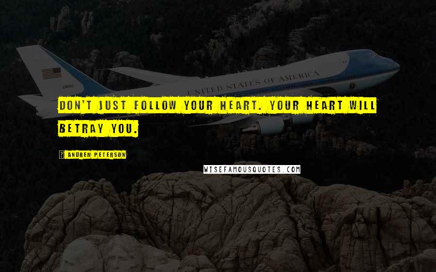 Andrew Peterson Quotes: Don't just follow your heart. Your heart will betray you.