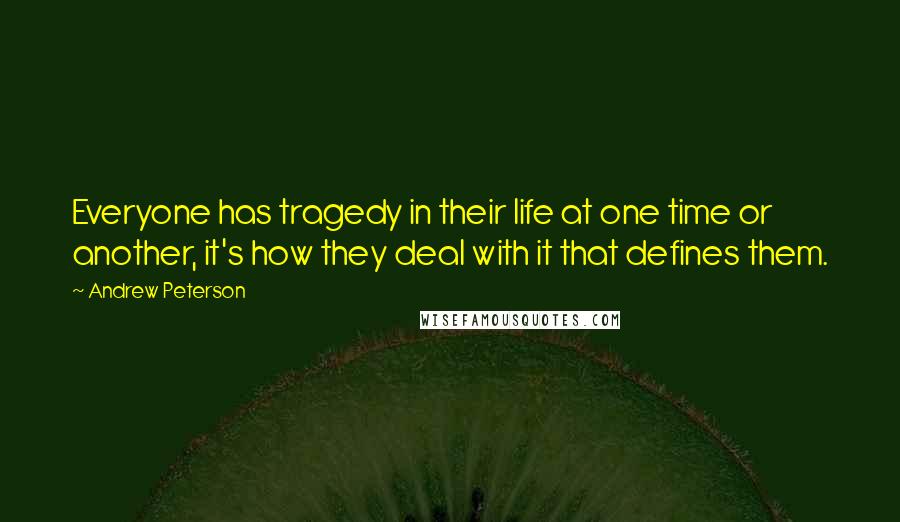 Andrew Peterson Quotes: Everyone has tragedy in their life at one time or another, it's how they deal with it that defines them.