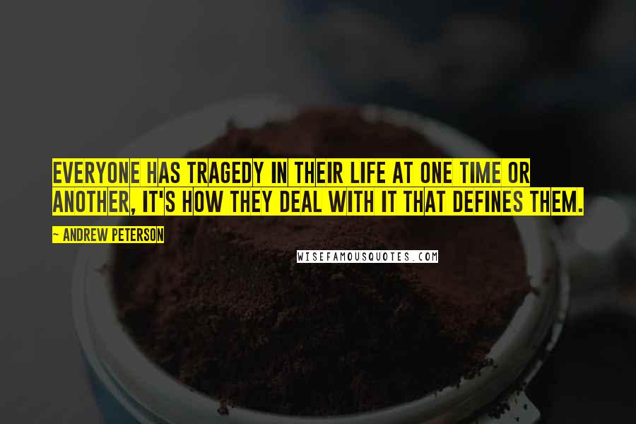Andrew Peterson Quotes: Everyone has tragedy in their life at one time or another, it's how they deal with it that defines them.