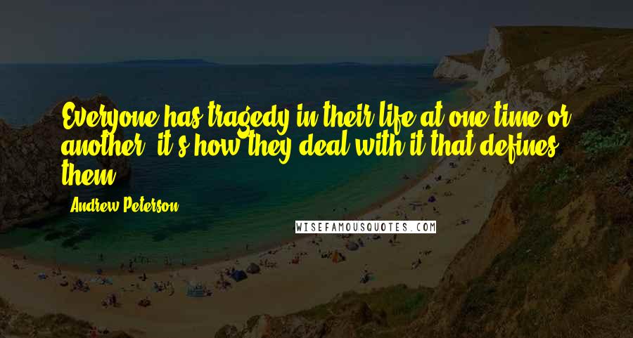 Andrew Peterson Quotes: Everyone has tragedy in their life at one time or another, it's how they deal with it that defines them.