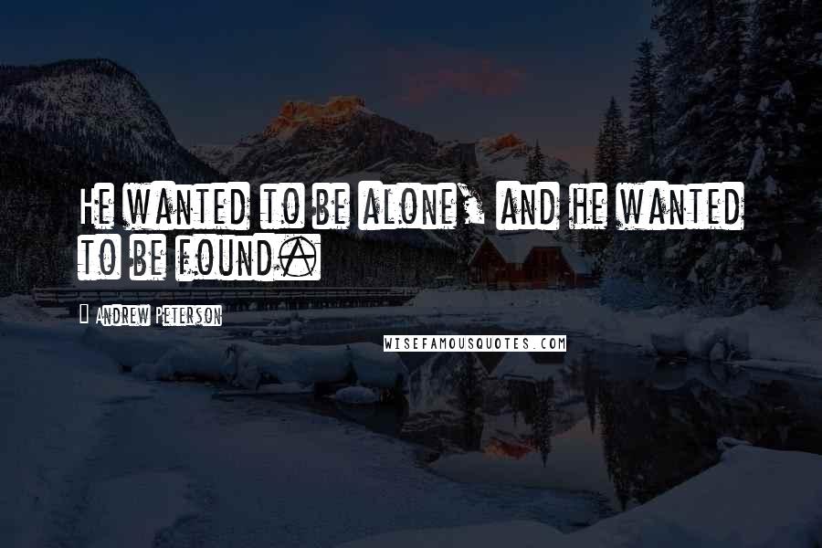 Andrew Peterson Quotes: He wanted to be alone, and he wanted to be found.