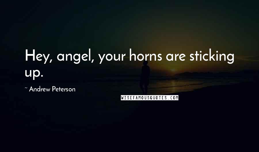 Andrew Peterson Quotes: Hey, angel, your horns are sticking up.