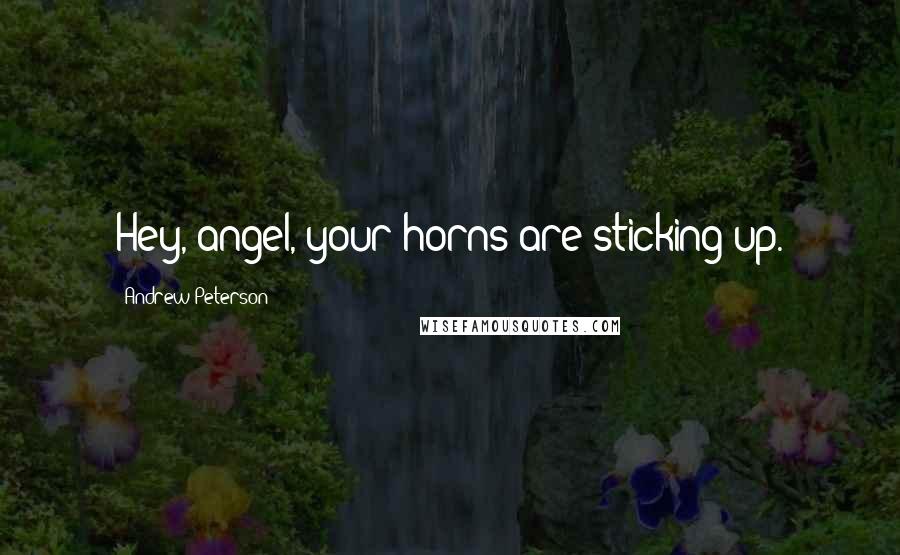 Andrew Peterson Quotes: Hey, angel, your horns are sticking up.