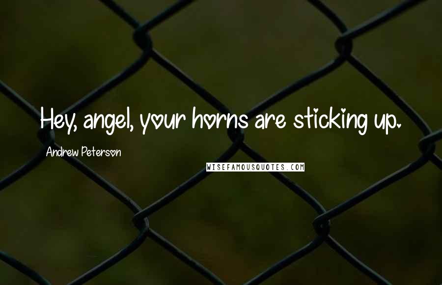 Andrew Peterson Quotes: Hey, angel, your horns are sticking up.