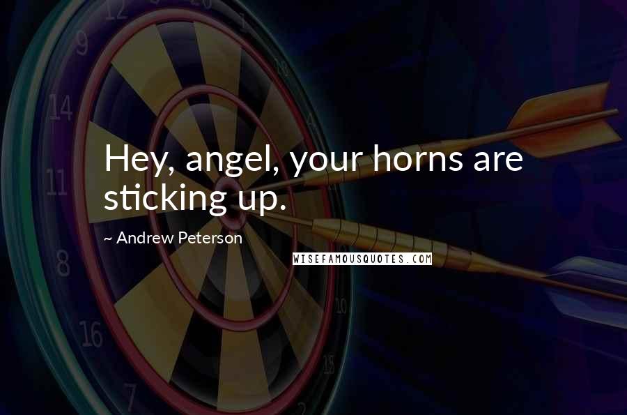 Andrew Peterson Quotes: Hey, angel, your horns are sticking up.