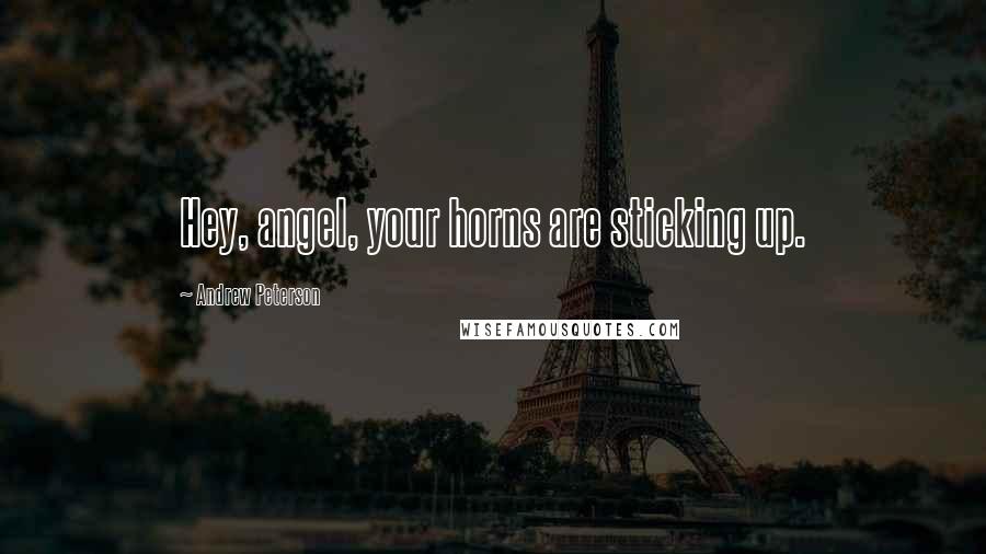 Andrew Peterson Quotes: Hey, angel, your horns are sticking up.