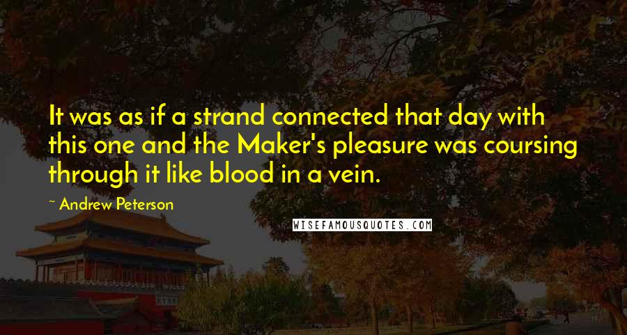 Andrew Peterson Quotes: It was as if a strand connected that day with this one and the Maker's pleasure was coursing through it like blood in a vein.