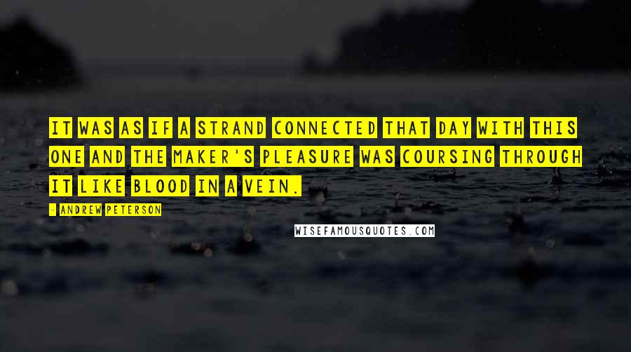 Andrew Peterson Quotes: It was as if a strand connected that day with this one and the Maker's pleasure was coursing through it like blood in a vein.