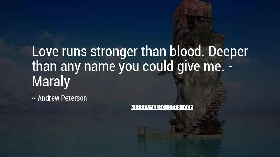 Andrew Peterson Quotes: Love runs stronger than blood. Deeper than any name you could give me. - Maraly