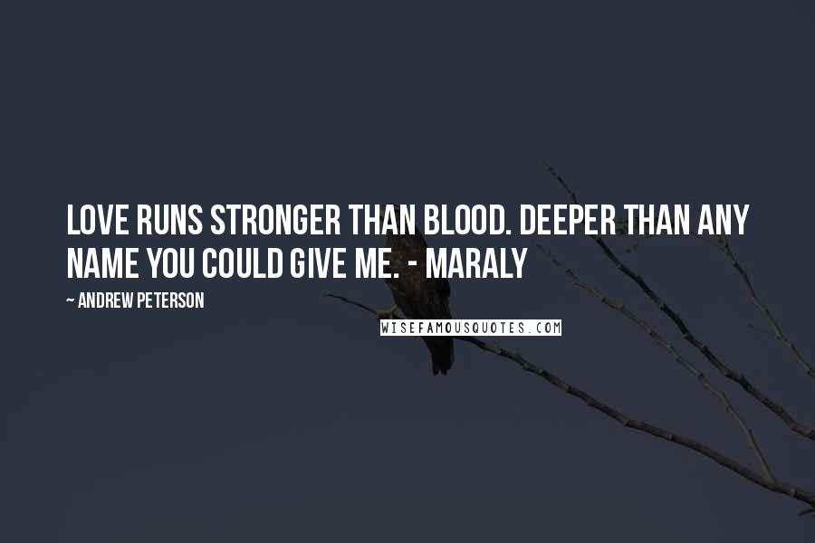 Andrew Peterson Quotes: Love runs stronger than blood. Deeper than any name you could give me. - Maraly