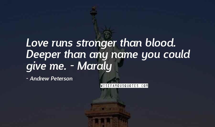Andrew Peterson Quotes: Love runs stronger than blood. Deeper than any name you could give me. - Maraly
