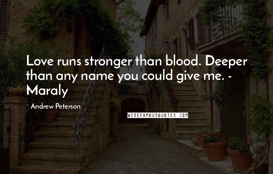 Andrew Peterson Quotes: Love runs stronger than blood. Deeper than any name you could give me. - Maraly