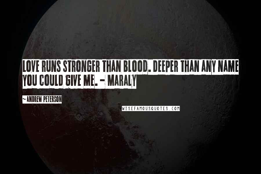 Andrew Peterson Quotes: Love runs stronger than blood. Deeper than any name you could give me. - Maraly