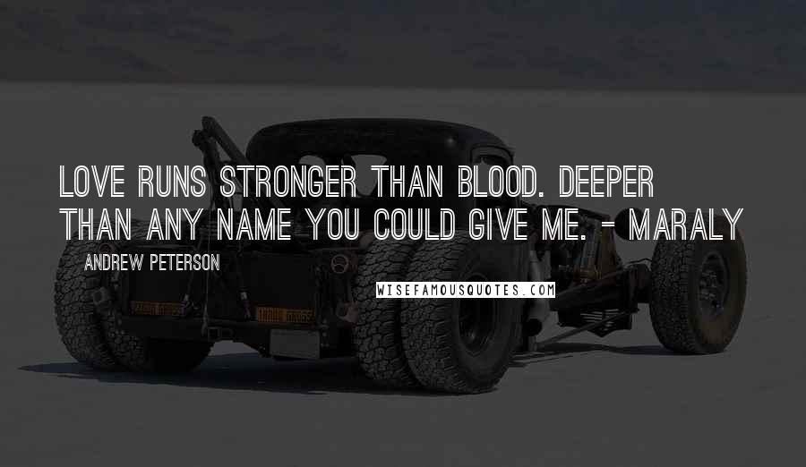 Andrew Peterson Quotes: Love runs stronger than blood. Deeper than any name you could give me. - Maraly