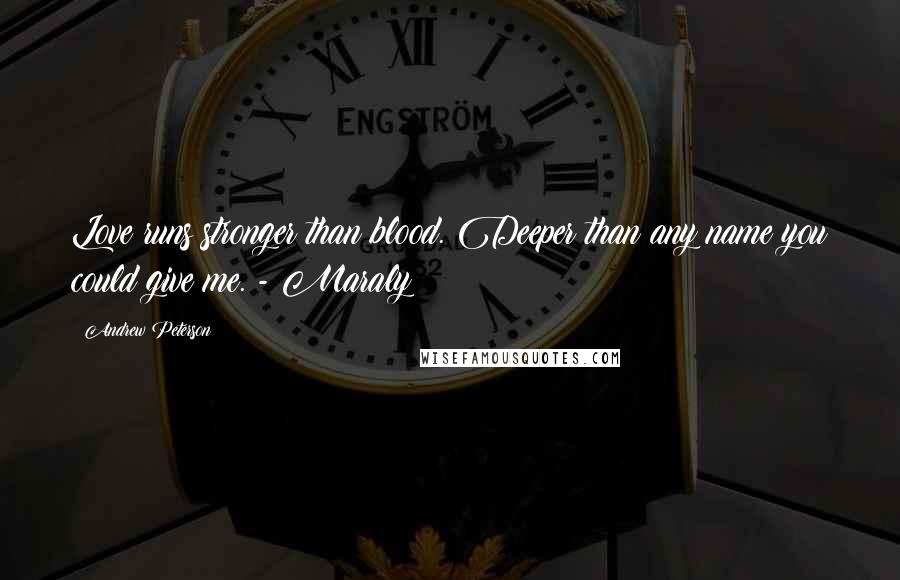 Andrew Peterson Quotes: Love runs stronger than blood. Deeper than any name you could give me. - Maraly