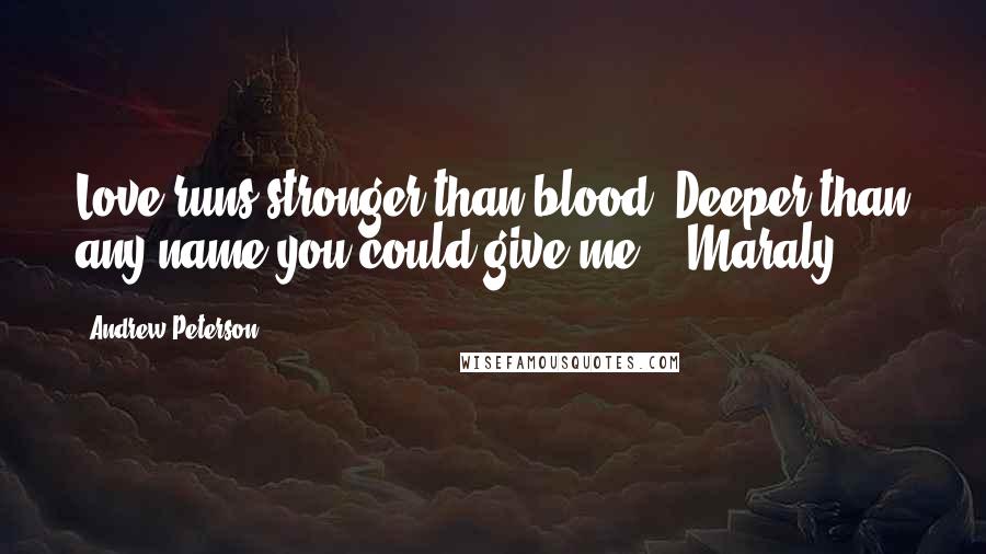 Andrew Peterson Quotes: Love runs stronger than blood. Deeper than any name you could give me. - Maraly