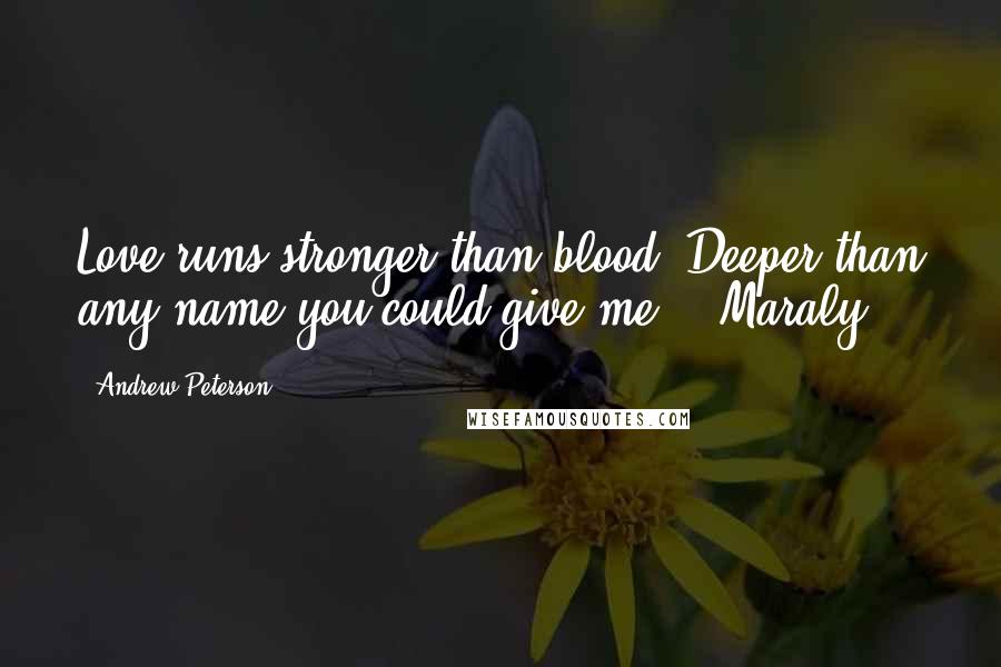 Andrew Peterson Quotes: Love runs stronger than blood. Deeper than any name you could give me. - Maraly