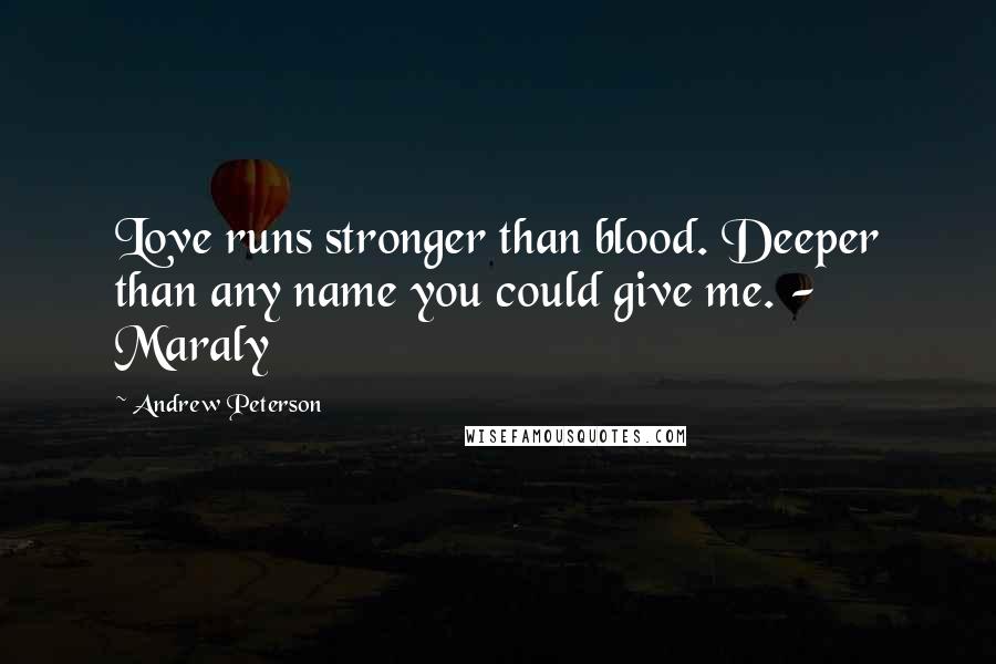 Andrew Peterson Quotes: Love runs stronger than blood. Deeper than any name you could give me. - Maraly