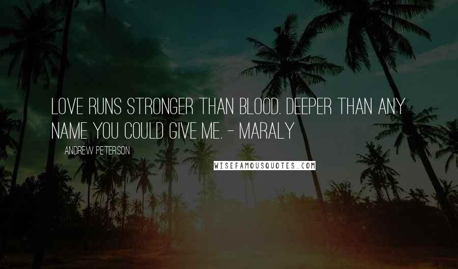 Andrew Peterson Quotes: Love runs stronger than blood. Deeper than any name you could give me. - Maraly