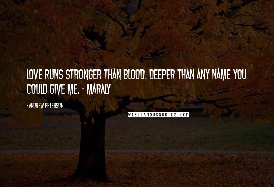 Andrew Peterson Quotes: Love runs stronger than blood. Deeper than any name you could give me. - Maraly