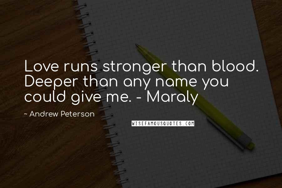 Andrew Peterson Quotes: Love runs stronger than blood. Deeper than any name you could give me. - Maraly