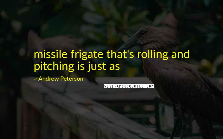 Andrew Peterson Quotes: missile frigate that's rolling and pitching is just as