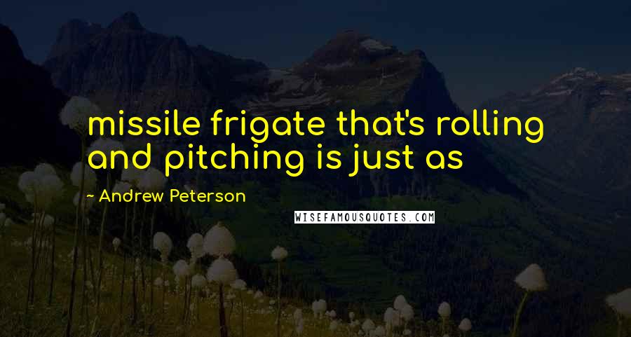 Andrew Peterson Quotes: missile frigate that's rolling and pitching is just as