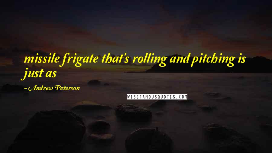 Andrew Peterson Quotes: missile frigate that's rolling and pitching is just as