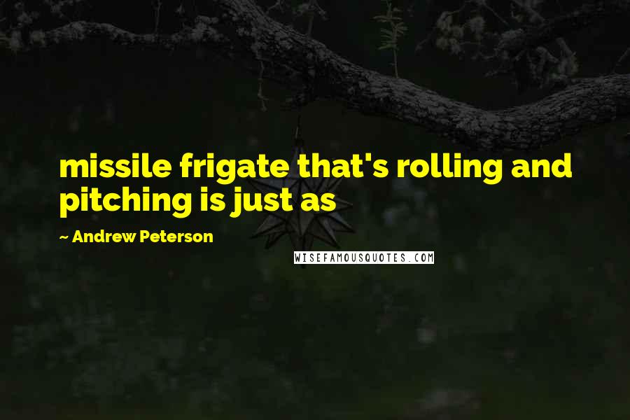 Andrew Peterson Quotes: missile frigate that's rolling and pitching is just as