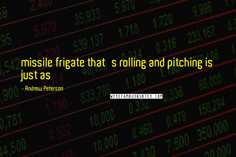 Andrew Peterson Quotes: missile frigate that's rolling and pitching is just as