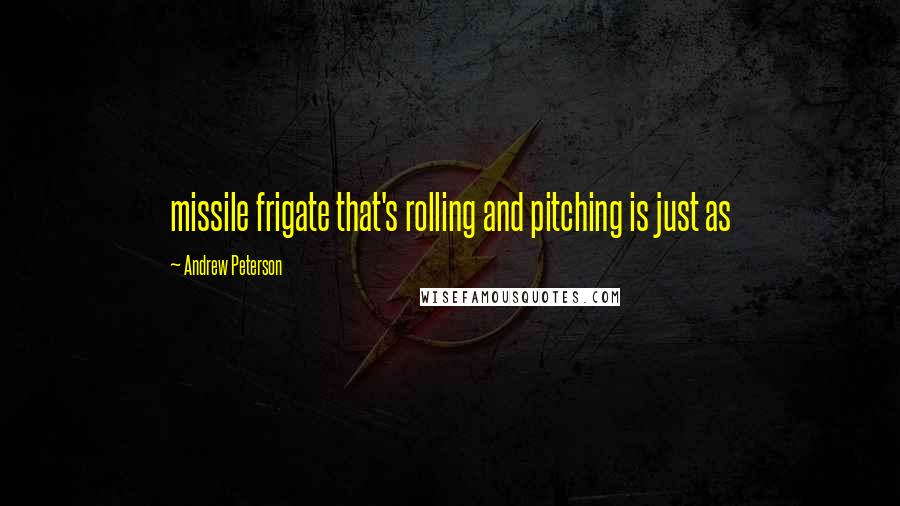 Andrew Peterson Quotes: missile frigate that's rolling and pitching is just as