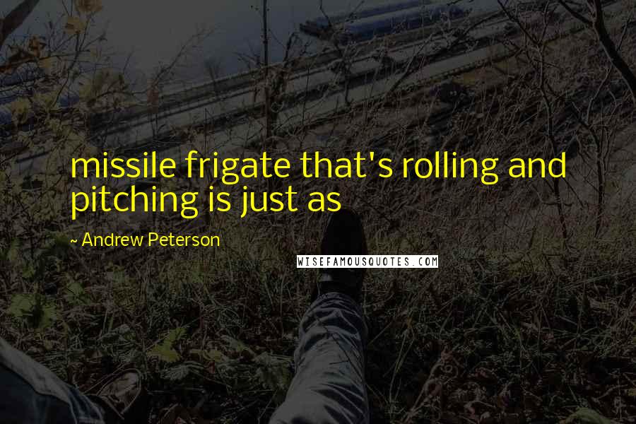 Andrew Peterson Quotes: missile frigate that's rolling and pitching is just as