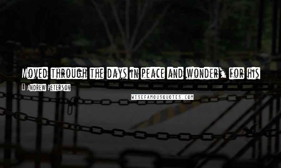 Andrew Peterson Quotes: Moved through the days in peace and wonder, for his whole story had been told for the first time, and he found that he was still loved.