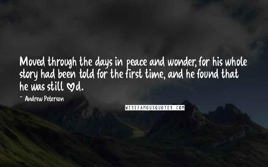 Andrew Peterson Quotes: Moved through the days in peace and wonder, for his whole story had been told for the first time, and he found that he was still loved.