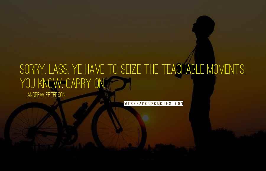 Andrew Peterson Quotes: Sorry, lass. Ye have to seize the teachable moments, you know. Carry on.
