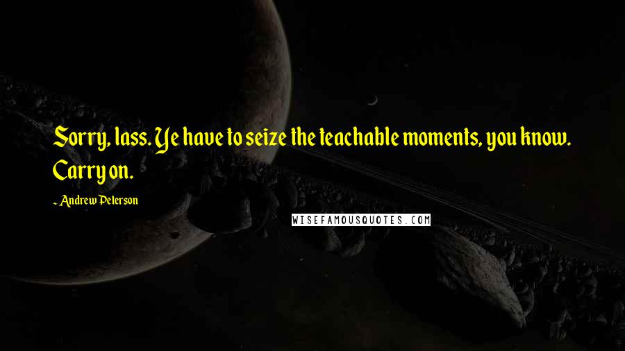 Andrew Peterson Quotes: Sorry, lass. Ye have to seize the teachable moments, you know. Carry on.