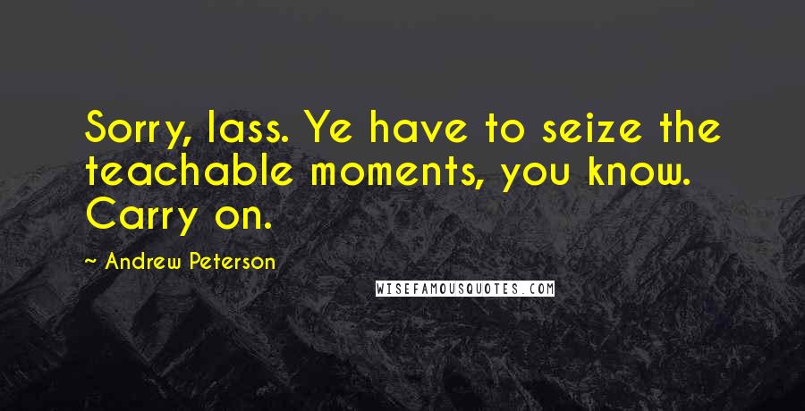 Andrew Peterson Quotes: Sorry, lass. Ye have to seize the teachable moments, you know. Carry on.