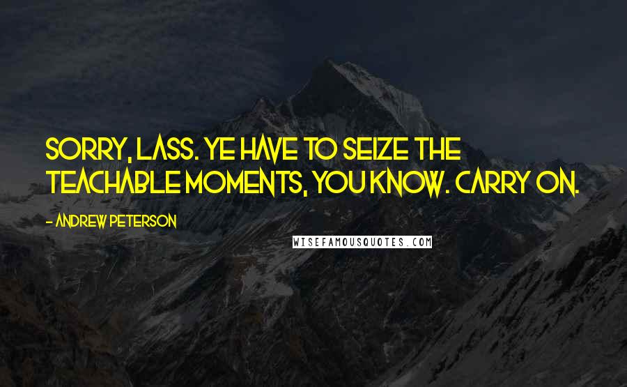 Andrew Peterson Quotes: Sorry, lass. Ye have to seize the teachable moments, you know. Carry on.