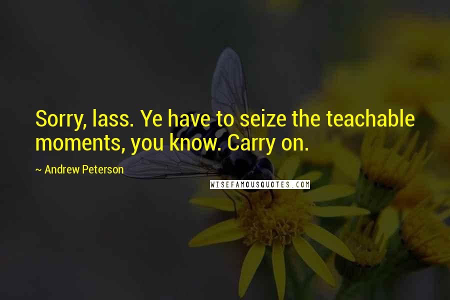 Andrew Peterson Quotes: Sorry, lass. Ye have to seize the teachable moments, you know. Carry on.