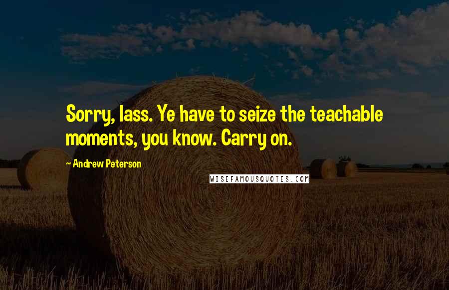 Andrew Peterson Quotes: Sorry, lass. Ye have to seize the teachable moments, you know. Carry on.