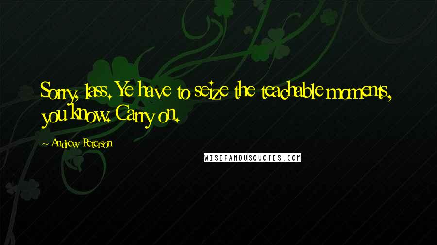 Andrew Peterson Quotes: Sorry, lass. Ye have to seize the teachable moments, you know. Carry on.